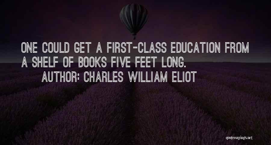 Charles William Eliot Quotes: One Could Get A First-class Education From A Shelf Of Books Five Feet Long.