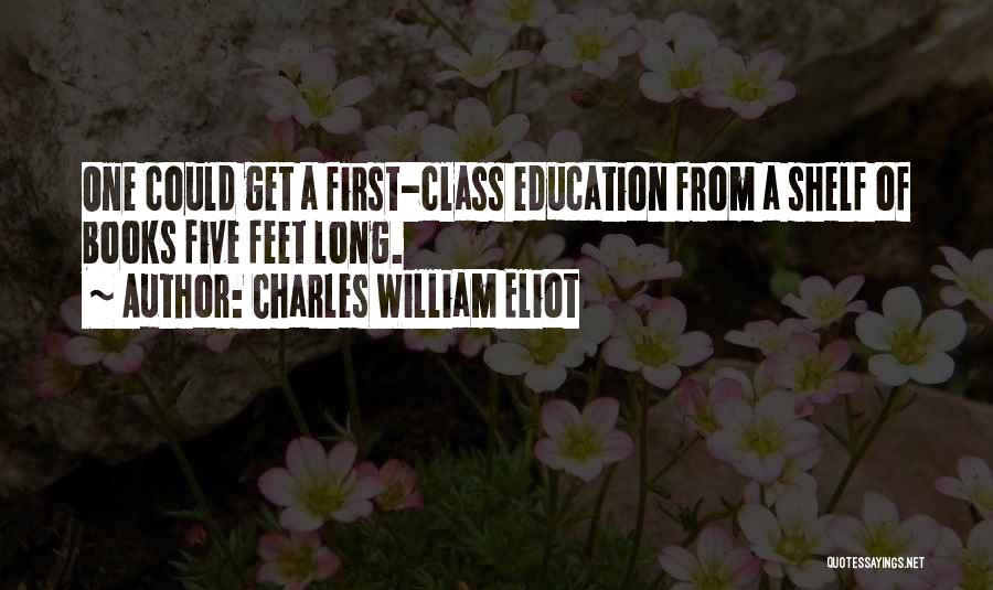 Charles William Eliot Quotes: One Could Get A First-class Education From A Shelf Of Books Five Feet Long.