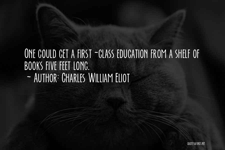 Charles William Eliot Quotes: One Could Get A First-class Education From A Shelf Of Books Five Feet Long.