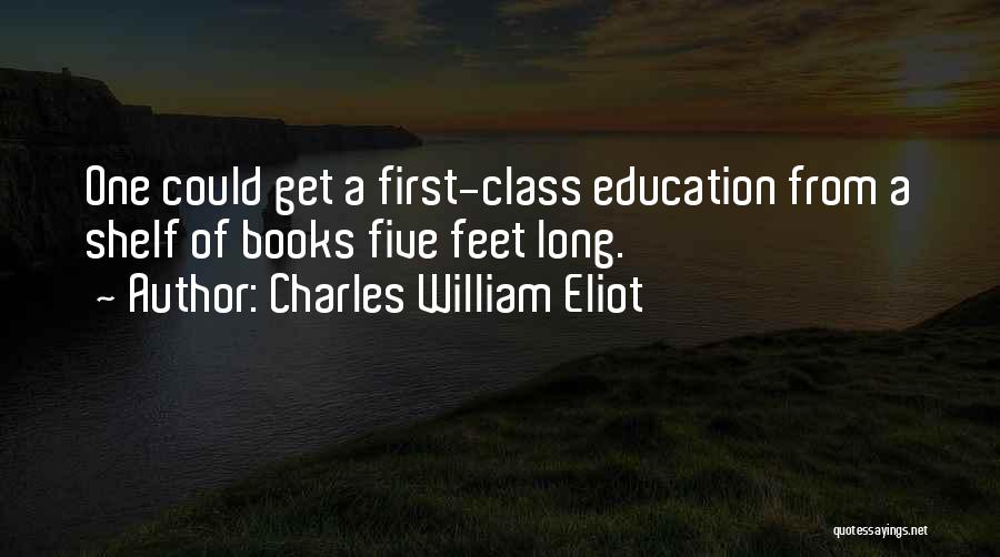 Charles William Eliot Quotes: One Could Get A First-class Education From A Shelf Of Books Five Feet Long.