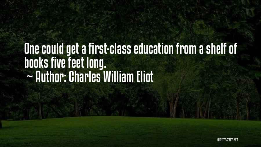 Charles William Eliot Quotes: One Could Get A First-class Education From A Shelf Of Books Five Feet Long.