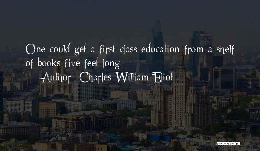 Charles William Eliot Quotes: One Could Get A First-class Education From A Shelf Of Books Five Feet Long.