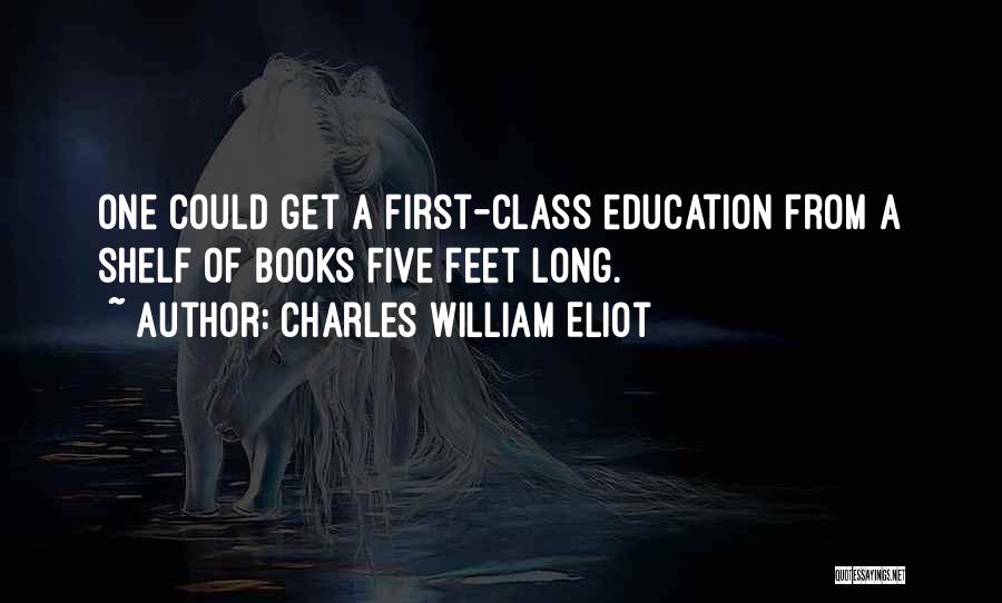 Charles William Eliot Quotes: One Could Get A First-class Education From A Shelf Of Books Five Feet Long.