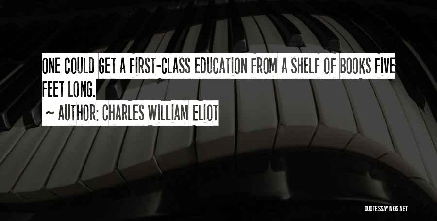 Charles William Eliot Quotes: One Could Get A First-class Education From A Shelf Of Books Five Feet Long.