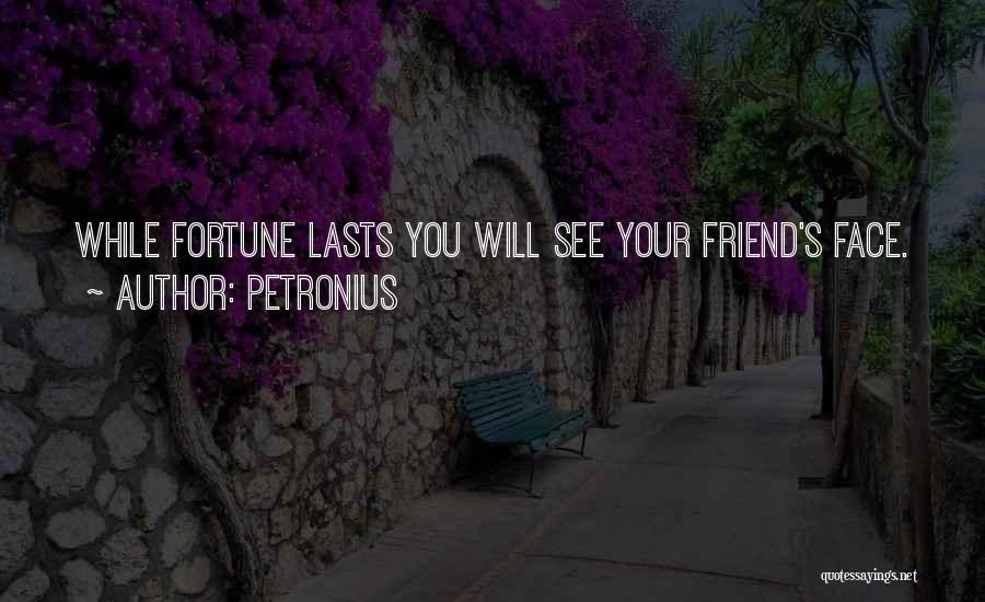 Petronius Quotes: While Fortune Lasts You Will See Your Friend's Face.