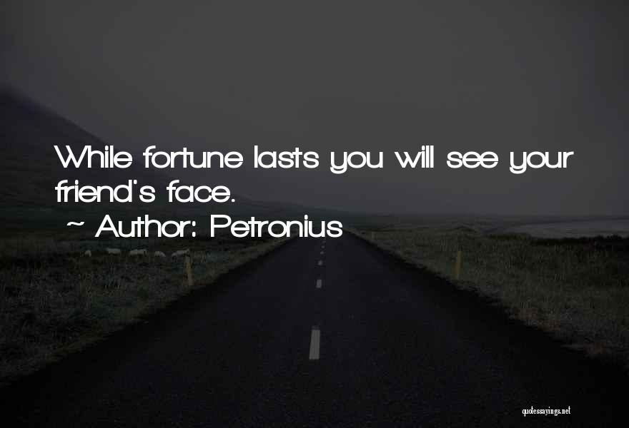Petronius Quotes: While Fortune Lasts You Will See Your Friend's Face.