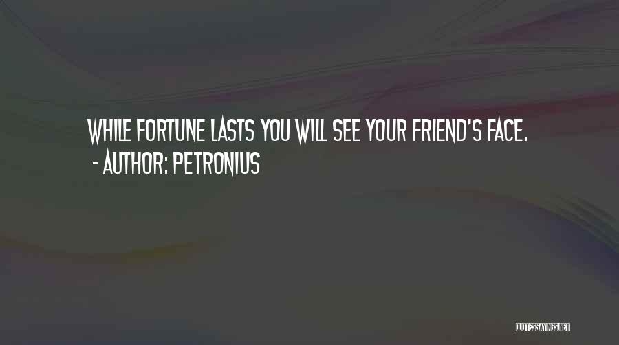 Petronius Quotes: While Fortune Lasts You Will See Your Friend's Face.