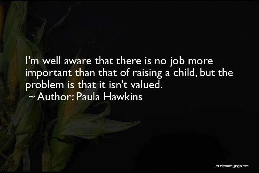 Paula Hawkins Quotes: I'm Well Aware That There Is No Job More Important Than That Of Raising A Child, But The Problem Is