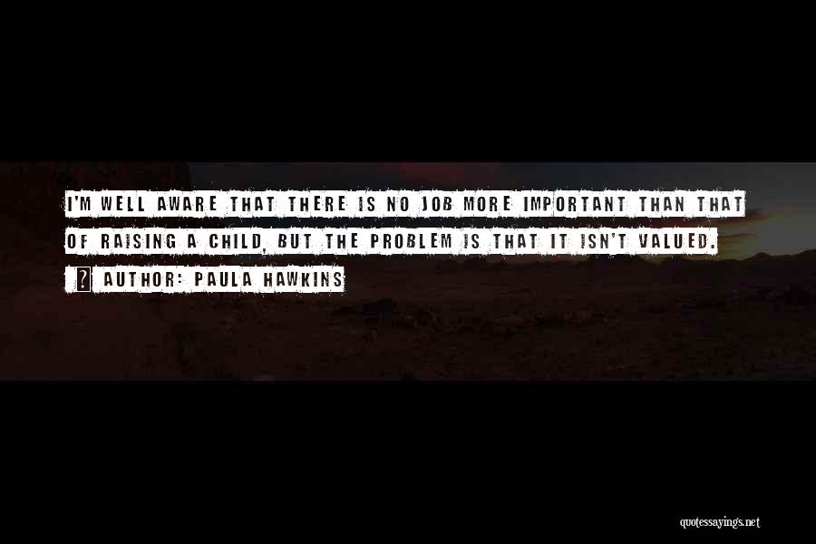 Paula Hawkins Quotes: I'm Well Aware That There Is No Job More Important Than That Of Raising A Child, But The Problem Is