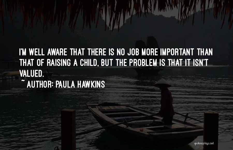 Paula Hawkins Quotes: I'm Well Aware That There Is No Job More Important Than That Of Raising A Child, But The Problem Is