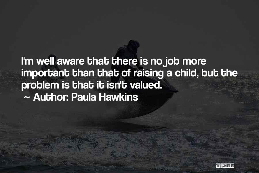 Paula Hawkins Quotes: I'm Well Aware That There Is No Job More Important Than That Of Raising A Child, But The Problem Is