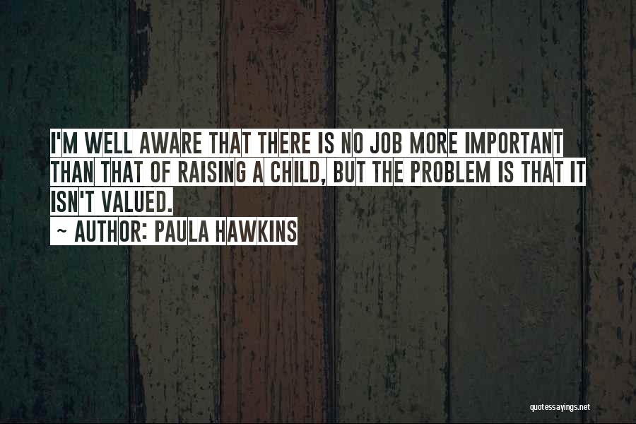 Paula Hawkins Quotes: I'm Well Aware That There Is No Job More Important Than That Of Raising A Child, But The Problem Is