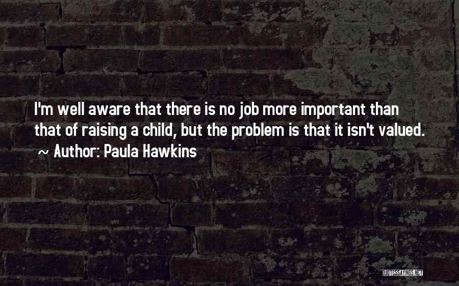 Paula Hawkins Quotes: I'm Well Aware That There Is No Job More Important Than That Of Raising A Child, But The Problem Is