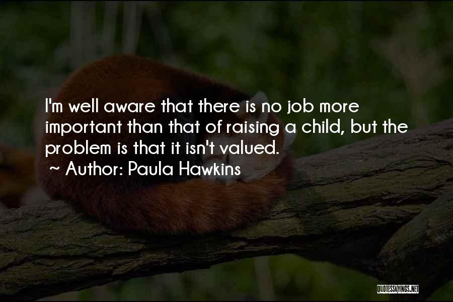 Paula Hawkins Quotes: I'm Well Aware That There Is No Job More Important Than That Of Raising A Child, But The Problem Is