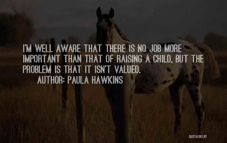 Paula Hawkins Quotes: I'm Well Aware That There Is No Job More Important Than That Of Raising A Child, But The Problem Is