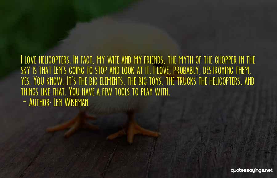 Len Wiseman Quotes: I Love Helicopters. In Fact, My Wife And My Friends, The Myth Of The Chopper In The Sky Is That