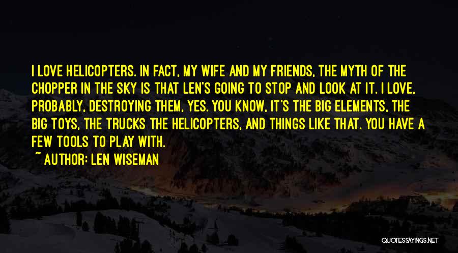 Len Wiseman Quotes: I Love Helicopters. In Fact, My Wife And My Friends, The Myth Of The Chopper In The Sky Is That