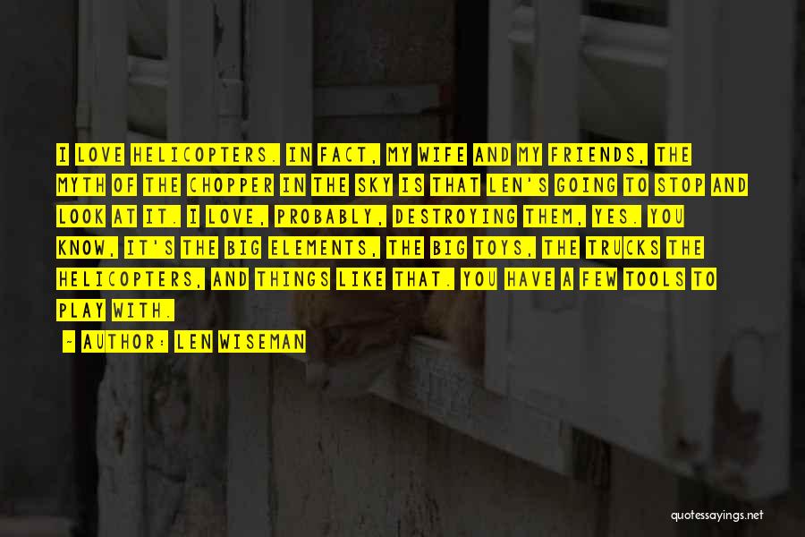 Len Wiseman Quotes: I Love Helicopters. In Fact, My Wife And My Friends, The Myth Of The Chopper In The Sky Is That