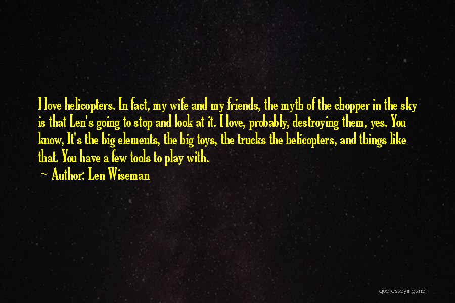 Len Wiseman Quotes: I Love Helicopters. In Fact, My Wife And My Friends, The Myth Of The Chopper In The Sky Is That