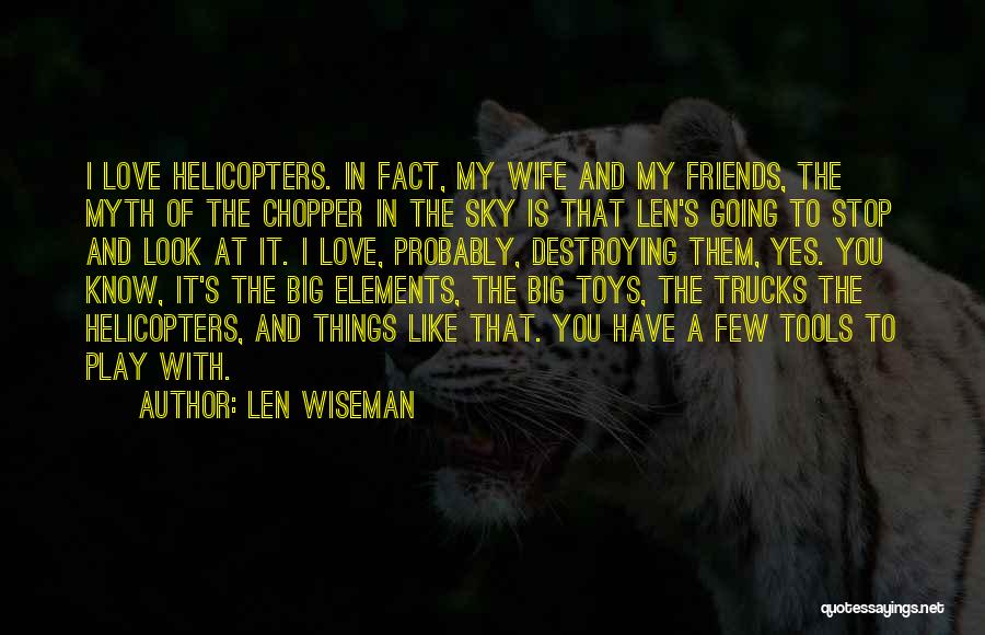 Len Wiseman Quotes: I Love Helicopters. In Fact, My Wife And My Friends, The Myth Of The Chopper In The Sky Is That