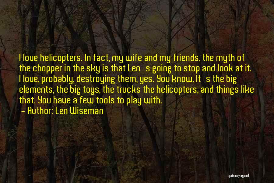 Len Wiseman Quotes: I Love Helicopters. In Fact, My Wife And My Friends, The Myth Of The Chopper In The Sky Is That