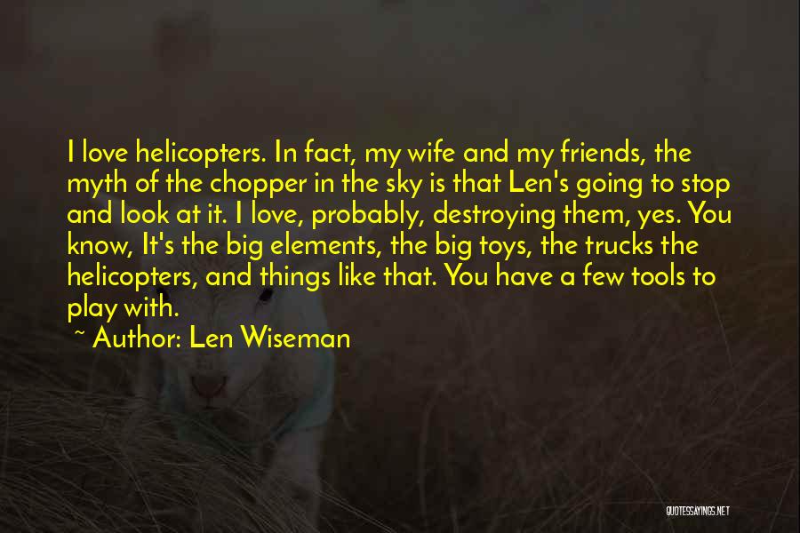 Len Wiseman Quotes: I Love Helicopters. In Fact, My Wife And My Friends, The Myth Of The Chopper In The Sky Is That