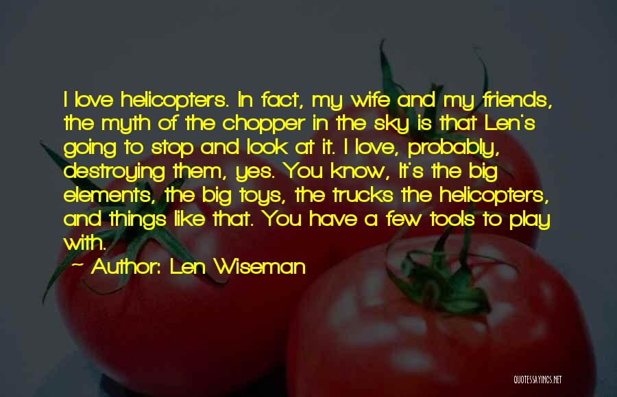 Len Wiseman Quotes: I Love Helicopters. In Fact, My Wife And My Friends, The Myth Of The Chopper In The Sky Is That