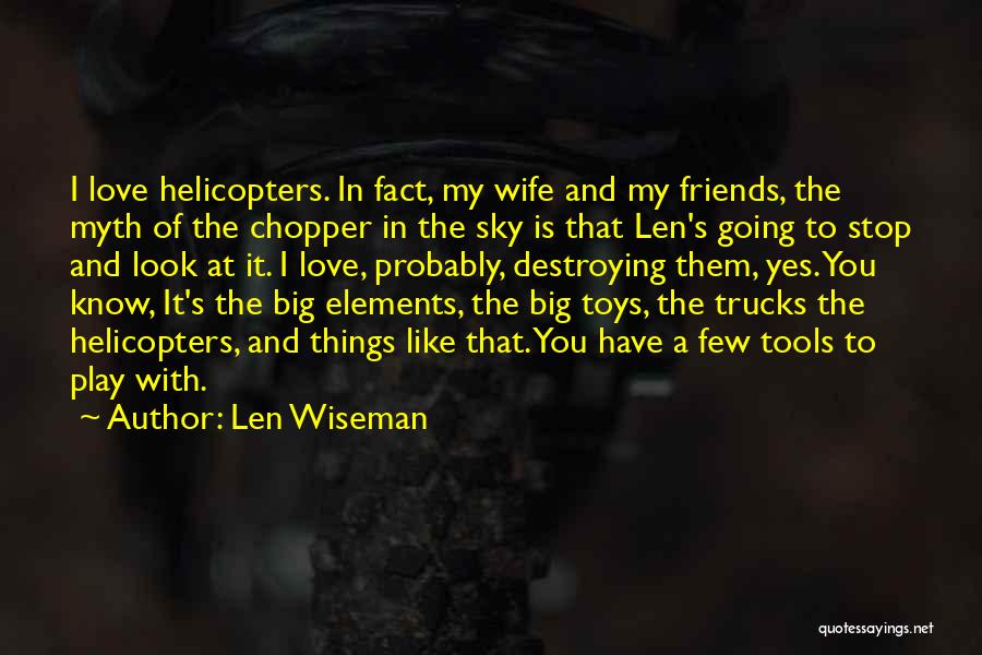 Len Wiseman Quotes: I Love Helicopters. In Fact, My Wife And My Friends, The Myth Of The Chopper In The Sky Is That