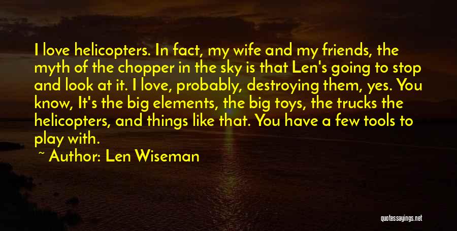 Len Wiseman Quotes: I Love Helicopters. In Fact, My Wife And My Friends, The Myth Of The Chopper In The Sky Is That