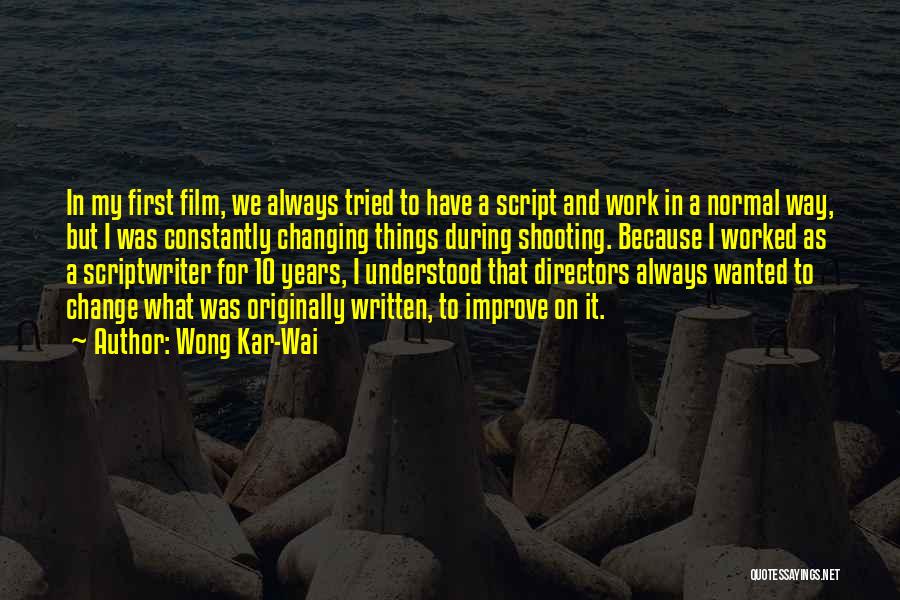 Wong Kar-Wai Quotes: In My First Film, We Always Tried To Have A Script And Work In A Normal Way, But I Was