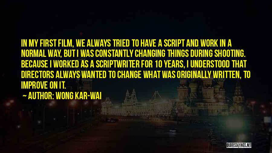 Wong Kar-Wai Quotes: In My First Film, We Always Tried To Have A Script And Work In A Normal Way, But I Was