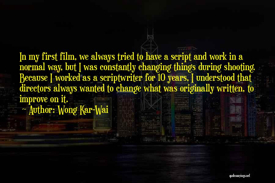 Wong Kar-Wai Quotes: In My First Film, We Always Tried To Have A Script And Work In A Normal Way, But I Was