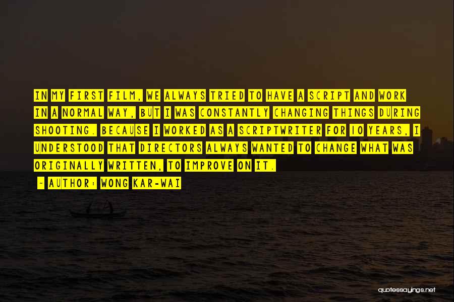 Wong Kar-Wai Quotes: In My First Film, We Always Tried To Have A Script And Work In A Normal Way, But I Was