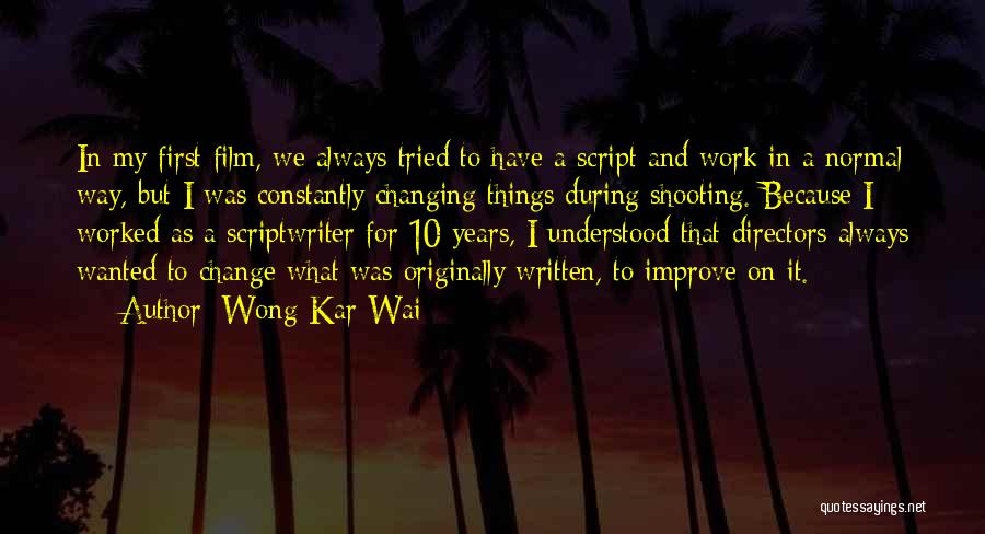 Wong Kar-Wai Quotes: In My First Film, We Always Tried To Have A Script And Work In A Normal Way, But I Was