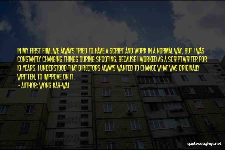 Wong Kar-Wai Quotes: In My First Film, We Always Tried To Have A Script And Work In A Normal Way, But I Was