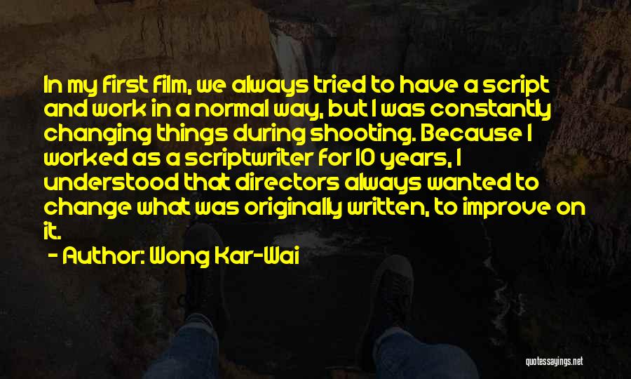 Wong Kar-Wai Quotes: In My First Film, We Always Tried To Have A Script And Work In A Normal Way, But I Was