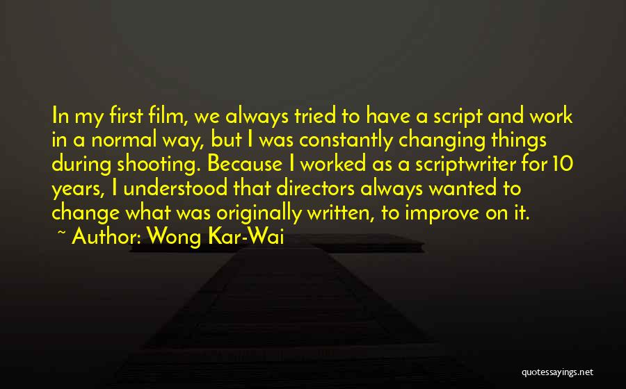 Wong Kar-Wai Quotes: In My First Film, We Always Tried To Have A Script And Work In A Normal Way, But I Was