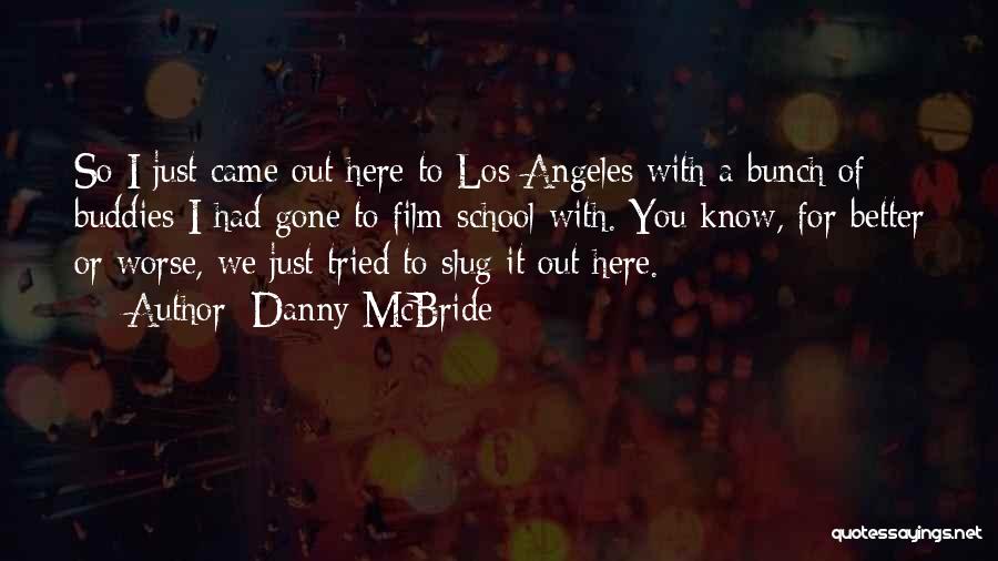 Danny McBride Quotes: So I Just Came Out Here To Los Angeles With A Bunch Of Buddies I Had Gone To Film School