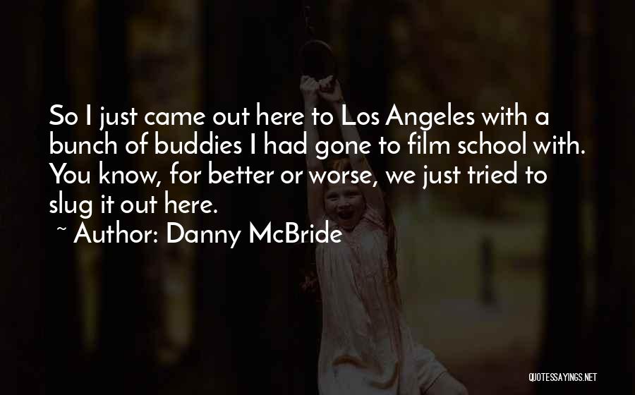 Danny McBride Quotes: So I Just Came Out Here To Los Angeles With A Bunch Of Buddies I Had Gone To Film School