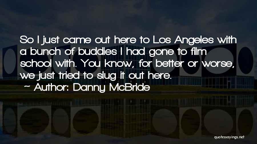 Danny McBride Quotes: So I Just Came Out Here To Los Angeles With A Bunch Of Buddies I Had Gone To Film School