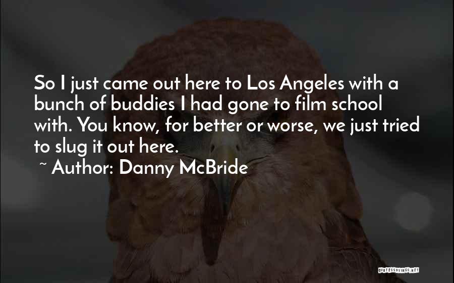 Danny McBride Quotes: So I Just Came Out Here To Los Angeles With A Bunch Of Buddies I Had Gone To Film School