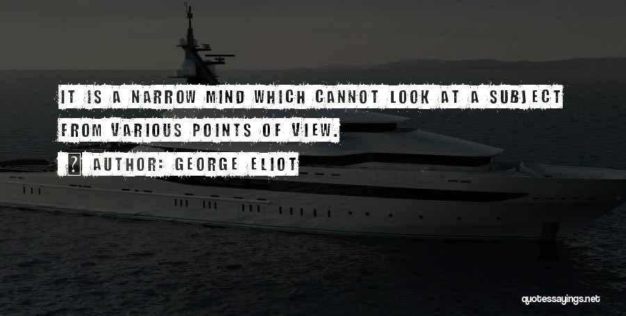 George Eliot Quotes: It Is A Narrow Mind Which Cannot Look At A Subject From Various Points Of View.