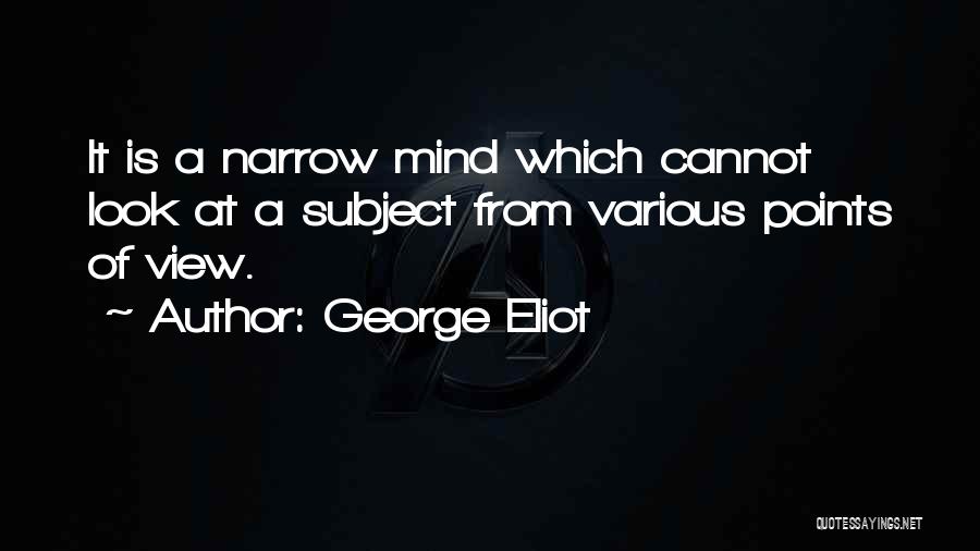 George Eliot Quotes: It Is A Narrow Mind Which Cannot Look At A Subject From Various Points Of View.