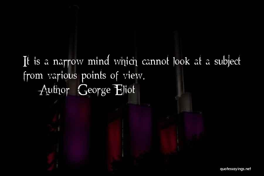 George Eliot Quotes: It Is A Narrow Mind Which Cannot Look At A Subject From Various Points Of View.