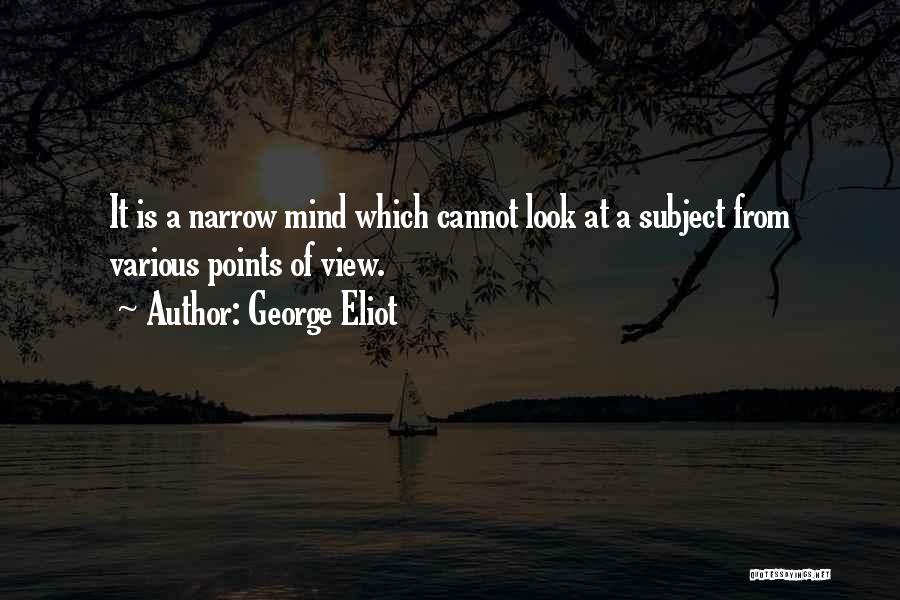 George Eliot Quotes: It Is A Narrow Mind Which Cannot Look At A Subject From Various Points Of View.