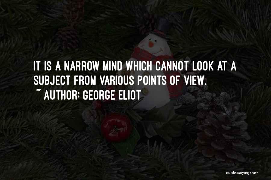 George Eliot Quotes: It Is A Narrow Mind Which Cannot Look At A Subject From Various Points Of View.