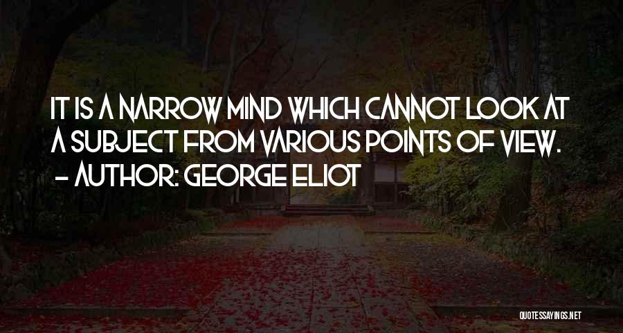 George Eliot Quotes: It Is A Narrow Mind Which Cannot Look At A Subject From Various Points Of View.