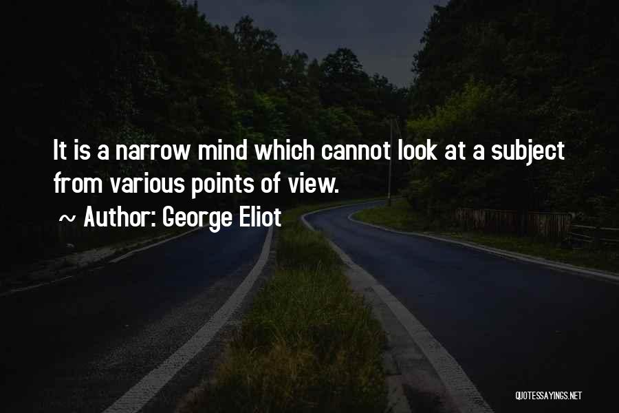 George Eliot Quotes: It Is A Narrow Mind Which Cannot Look At A Subject From Various Points Of View.