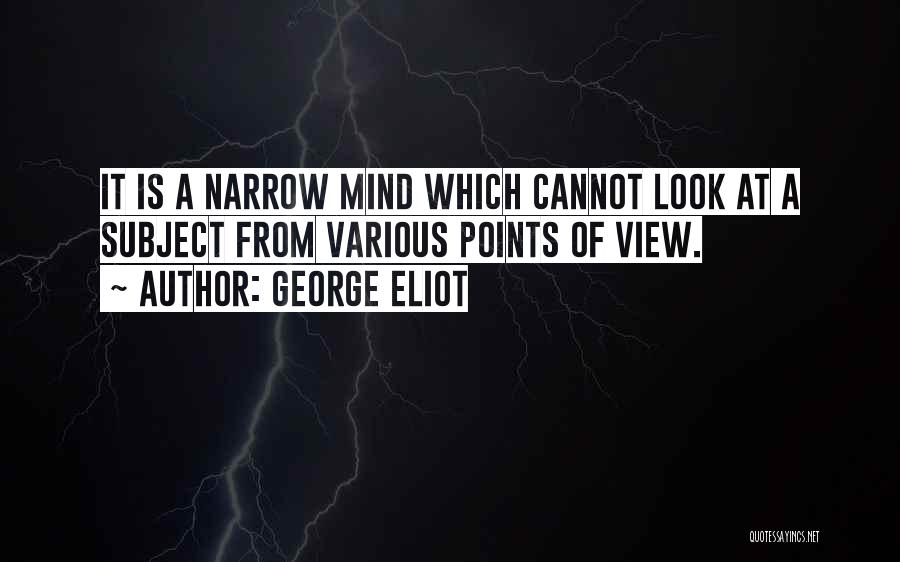 George Eliot Quotes: It Is A Narrow Mind Which Cannot Look At A Subject From Various Points Of View.