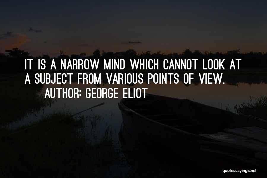 George Eliot Quotes: It Is A Narrow Mind Which Cannot Look At A Subject From Various Points Of View.